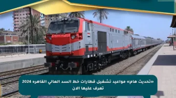 «تحديث هام» مواعيد تشغيل قطارات خط السد العالى القاهرة 2024 تعرف عليها الآن
